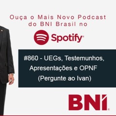 Podcast BNI Episódio #860 - UEGs, Testemunhos, Apresentações e OPNF(Pergunte ao Ivan)