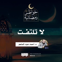 لا تلتفت | د.أحمد عبدالمنعم  | 19 رمضان 1442