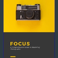 PDF/READ 📕 Focus: A Comprehensive Guide to Mastering Photography: From Beginner to Pro: Step-by-St