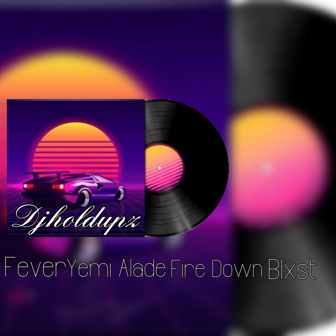 Stream DJHOLDUPZ X FEVER X YEMI ALADE X FIRE DWN X BLXST