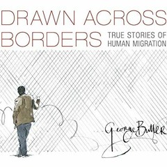 VIEW [EBOOK EPUB KINDLE PDF] Drawn Across Borders: True Stories of Human Migration by  George Butler