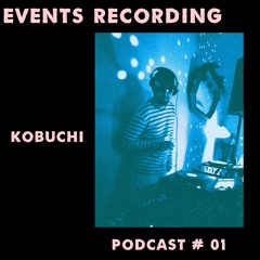 EVENTS RECORDING PODCAST # 01 (KOBUCHI )