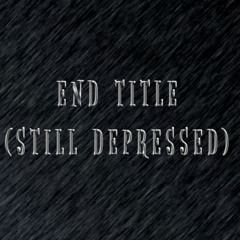 END TITLE (STILL DEPRESSED)