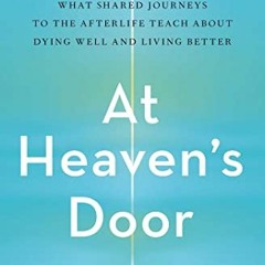 GET [PDF EBOOK EPUB KINDLE] At Heaven's Door: What Shared Journeys to the Afterlife Teach About Dyin