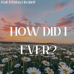 How did I ever? Remix feat. DTB.Da3 + itzshel!