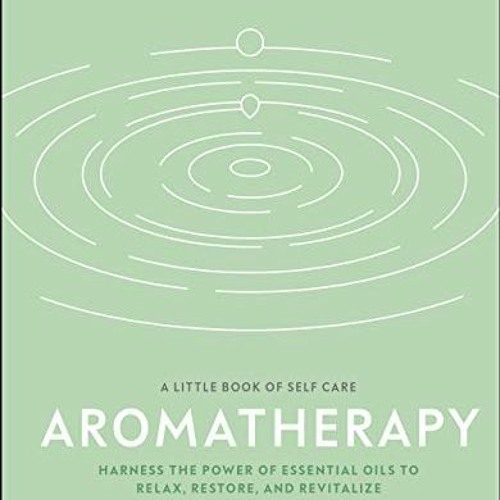 Open PDF Aromatherapy: Harness the Power of Essential Oils to Relax, Restore, and Revitalise (A Litt