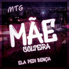 MTG - Mãe Solteira / Ela Pede Bença Pro Papai