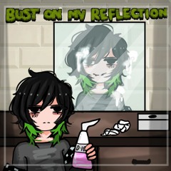 Bust On My Reflection