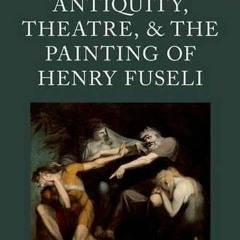 [Access] KINDLE PDF EBOOK EPUB Antiquity, Theatre, and the Painting of Henry Fuseli (
