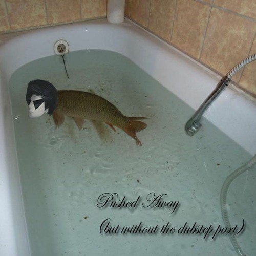 pushed away but without the dubstep drop