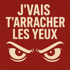 jvais t'arracher les yeux