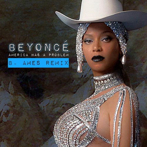 AMERICA HAS A PROBLEM (B. Ames Remix)- Beyoncé