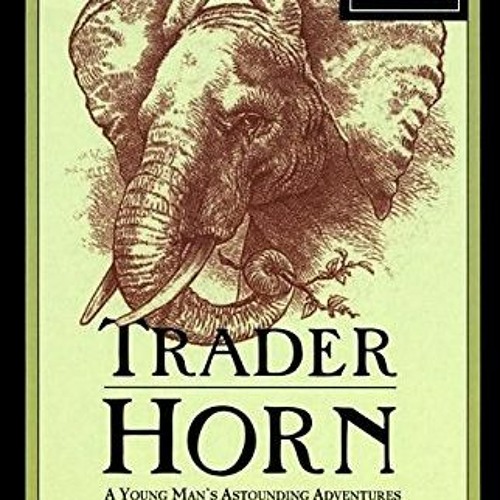 GET KINDLE PDF EBOOK EPUB Trader Horn: A Young Man's Astounding Adventures in 19th Century Equatoria