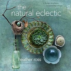 [D0wnload_PDF] The Natural Eclectic: A Design Aesthetic Inspired by Nature Written by  Heather