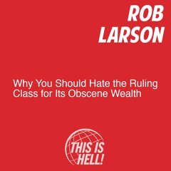 Why You Should Hate the Ruling Class for Its Obscene Wealth / Rob Larson