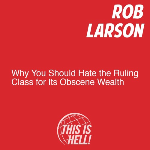 Why You Should Hate the Ruling Class for Its Obscene Wealth / Rob Larson