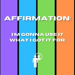 Affirmation: Imma use it what I got it for.