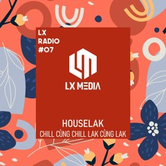 LX RADIO #07 | HouseLak | Chill Cùng Chill, Lak Cùng Lak