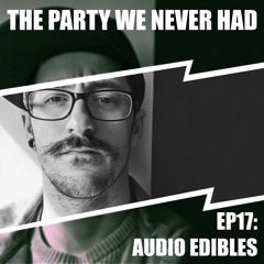 "The Party We Never Had" EP17: "Audio Edibles"