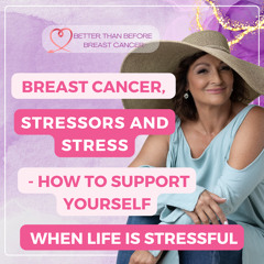 #337 Breast Cancer, Stressors and Stress - How to Support Yourself When Life is Stressful