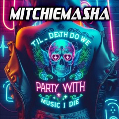 MitchieMasha - Til Death Do We Party (With The Music I Die)