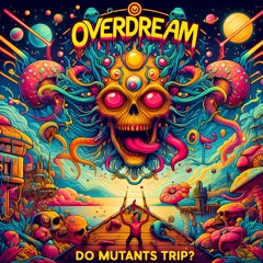 OVERDREAM - DO MUTANTS TRIP?