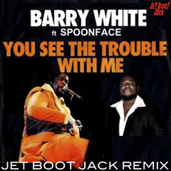 Barry White ft Spoonface - You See The Trouble With Me (Jet Boot Jack Remix) DOWNLOAD!