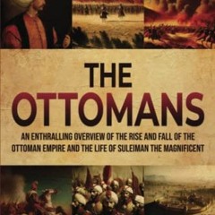 [+ The Ottomans, An Enthralling Overview of the Rise and Fall of the Ottoman Empire and the Lif