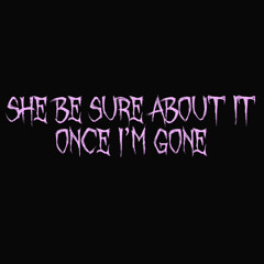 She Be Sure About it Once I’m Gone (Prod P4ra)
