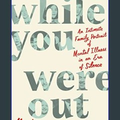 ??pdf^^ 📚 While You Were Out: An Intimate Family Portrait of Mental Illness in an Era of Silence
