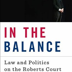 READ [EBOOK EPUB KINDLE PDF] In the Balance: Law and Politics on the Roberts Court by