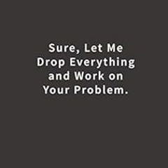 ~Read~[PDF] Sure, Let Me Drop Everything and Work On Your Problem.: Lined notebook - Blue Ridge