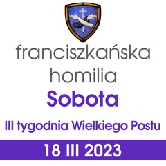 Homilia: sobota III tygodnia Wielkiego Postu - 18 III 2023 (o. Mateusz Stachowski)