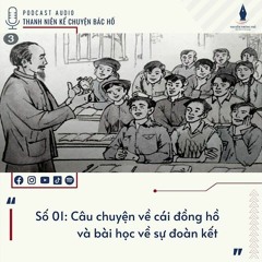 [Chuyên mục: Thanh niên kể chuyện Bác Hồ] SỐ 01: CÂU CHUYỆN CÁI ĐỒNG HỒ VÀ BÀI HỌC VỀ SỰ ĐOÀN KẾT