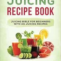 [Get] PDF 💏 Juicing Recipe Book: Juicing Bible for Beginners with 101 Juicing Recipe
