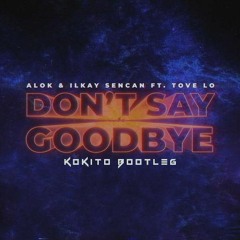 Alok & Ilkay Sencan (feat. Tove Lo) - Don't Say Goodbye (Kokito Reboot) [FREE DL UNFILTERED]