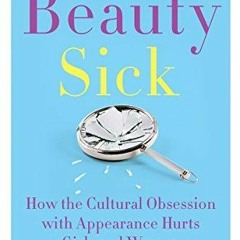 Read Online Beauty Sick: How the Cultural Obsession with Appearance Hurts Girls and Women unlimi