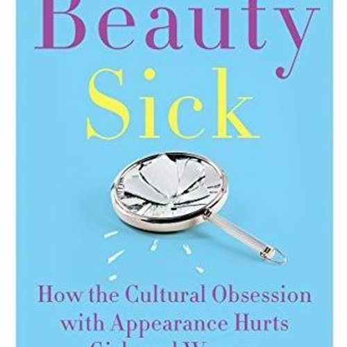 Read Online Beauty Sick: How the Cultural Obsession with Appearance Hurts Girls and Women unlimi
