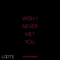 Wish I Never Met You (Feather Remix)