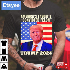 Trump 2024 America's Favorite Convicted Felon American Flag Shirt