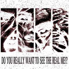 DO YOU REALLY WANT TO SEE THE REAL ME !?