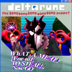 WhAT A MEAL! {For mE TO STEAL},,Now GO - {Deltarune; The Same Same Same Same Same Puppet}