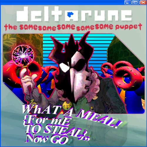 WhAT A MEAL! {For mE TO STEAL},,Now GO - {Deltarune; The Same Same Same Same Same Puppet}