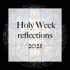 Holy Week Reflections 2021