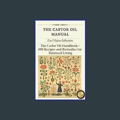 READ [PDF] ⚡ The Castor Oil Manual: 2 in 1 Value Collection, Practical Guide plus 100 Recipes for