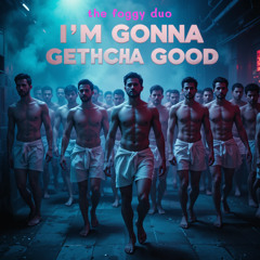 I'm Gonna Getcha Good