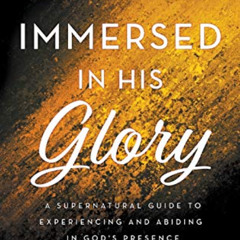 [ACCESS] EPUB 🖍️ Immersed in His Glory: A Supernatural Guide to Experiencing and Abi