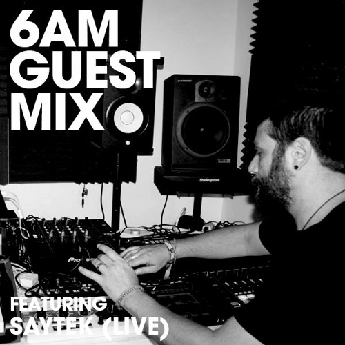 6AM Guest Mix: Saytek (Live)