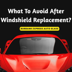 What To Avoid After Windshield Replacement?