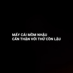 MẤY CÁI MỒM NHẬU CẨN THẬN VỚI THỨ CỒN LẬU
